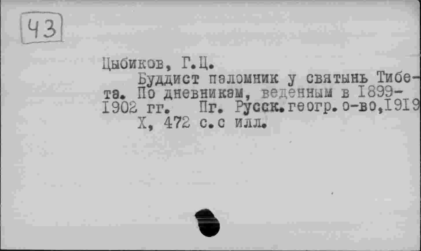 ﻿Цыбикэв, Г.Ц.
Буддист паломник у святынь Тибе та* По дневникам, веденным в 1899-1902 гг. Пг. Русск.геогр. 0-B0.I9I
X, 472 с. с илл.